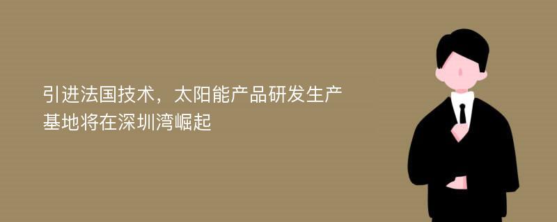 引进法国技术，太阳能产品研发生产基地将在深圳湾崛起