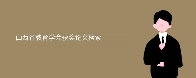 山西省教育学会获奖论文检索