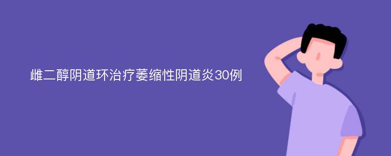 雌二醇阴道环治疗萎缩性阴道炎30例