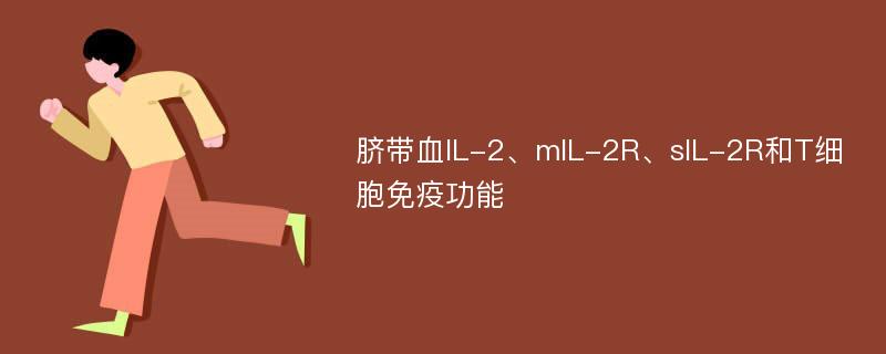 脐带血IL-2、mIL-2R、sIL-2R和T细胞免疫功能