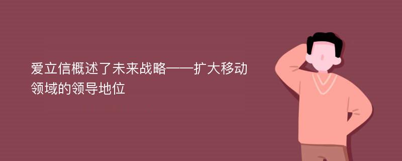 爱立信概述了未来战略——扩大移动领域的领导地位