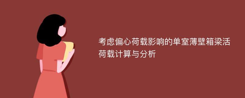 考虑偏心荷载影响的单室薄壁箱梁活荷载计算与分析