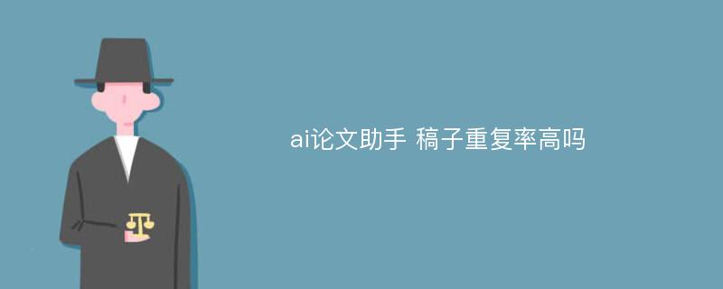 ai论文助手 稿子重复率高吗