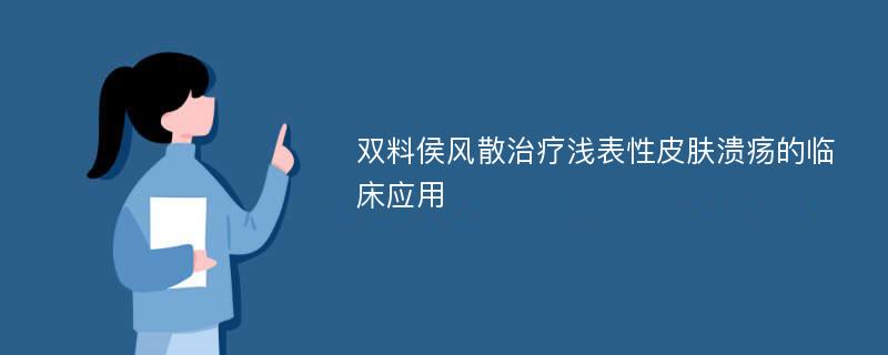 双料侯风散治疗浅表性皮肤溃疡的临床应用