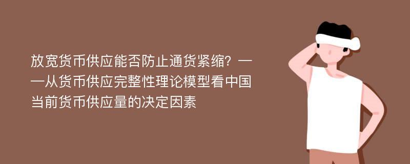 放宽货币供应能否防止通货紧缩？——从货币供应完整性理论模型看中国当前货币供应量的决定因素