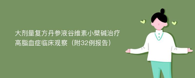 大剂量复方丹参液谷维素小檗碱治疗高脂血症临床观察（附32例报告）