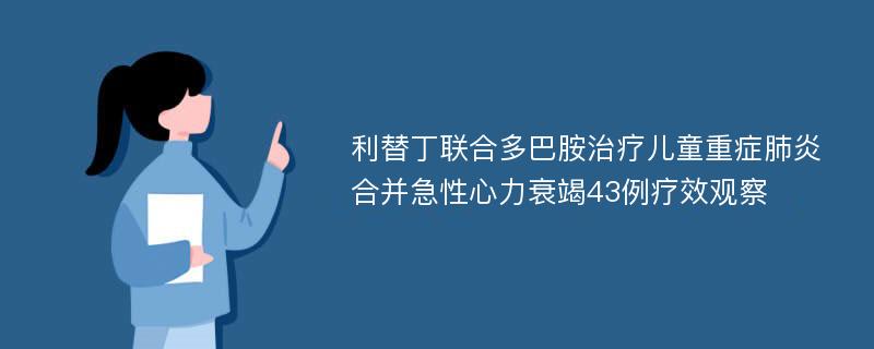 利替丁联合多巴胺治疗儿童重症肺炎合并急性心力衰竭43例疗效观察