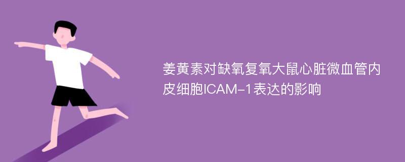 姜黄素对缺氧复氧大鼠心脏微血管内皮细胞ICAM-1表达的影响