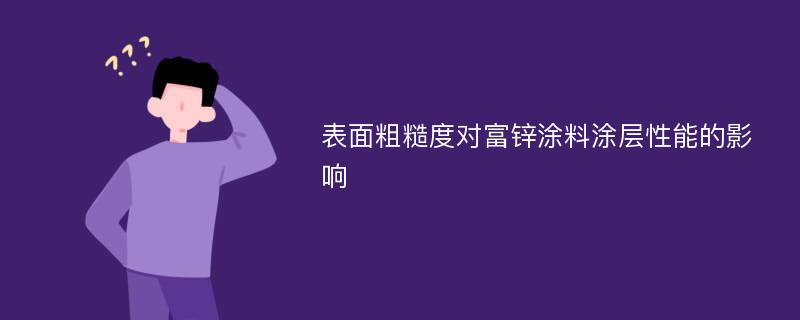 表面粗糙度对富锌涂料涂层性能的影响