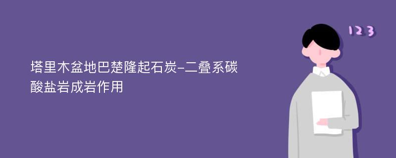 塔里木盆地巴楚隆起石炭-二叠系碳酸盐岩成岩作用