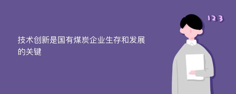 技术创新是国有煤炭企业生存和发展的关键