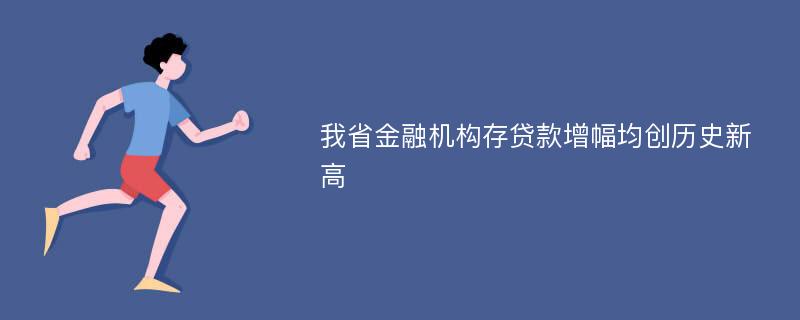 我省金融机构存贷款增幅均创历史新高