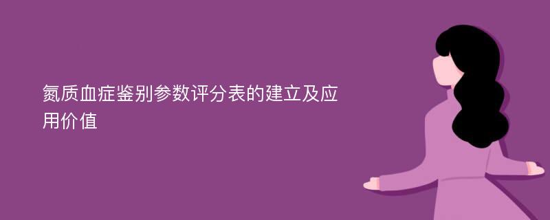 氮质血症鉴别参数评分表的建立及应用价值