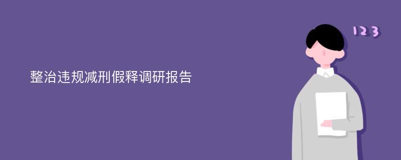 整治违规减刑假释调研报告