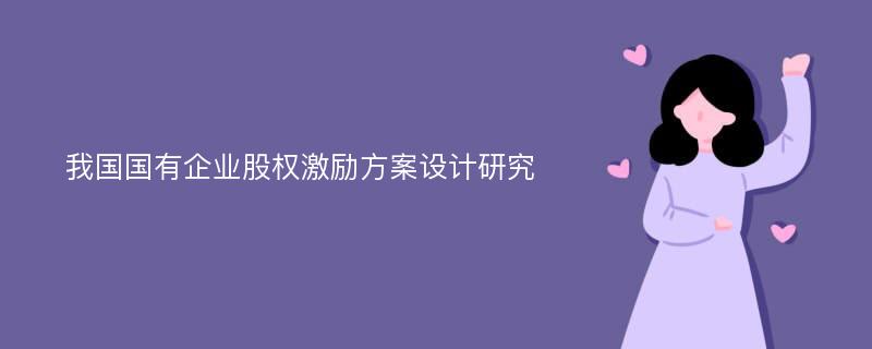 我国国有企业股权激励方案设计研究