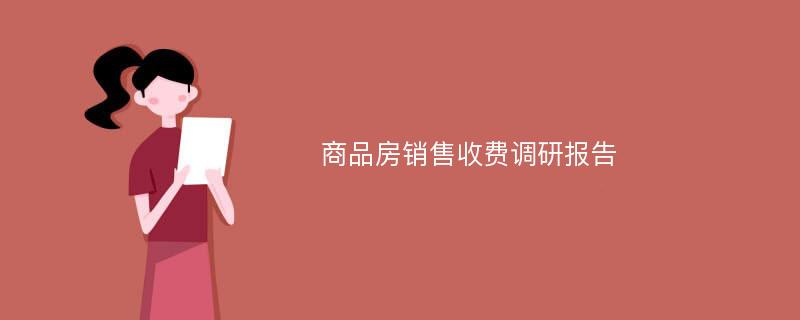 商品房销售收费调研报告