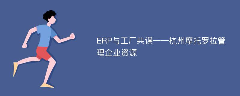 ERP与工厂共谋——杭州摩托罗拉管理企业资源