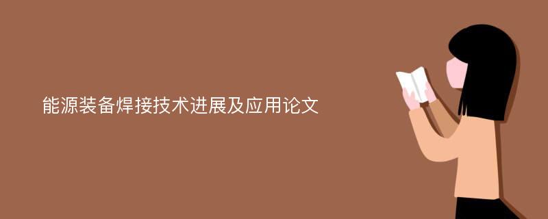 能源装备焊接技术进展及应用论文