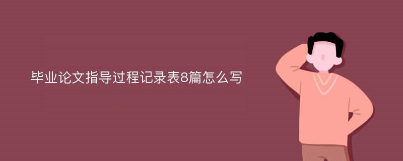 毕业论文指导过程记录表8篇怎么写