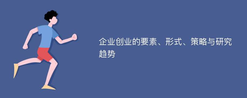 企业创业的要素、形式、策略与研究趋势