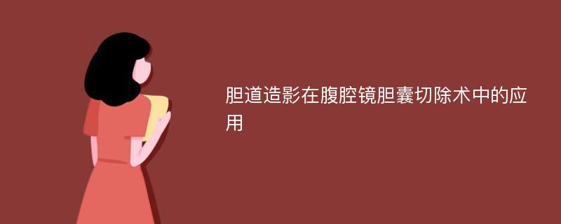 胆道造影在腹腔镜胆囊切除术中的应用