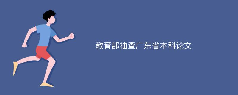 教育部抽查广东省本科论文