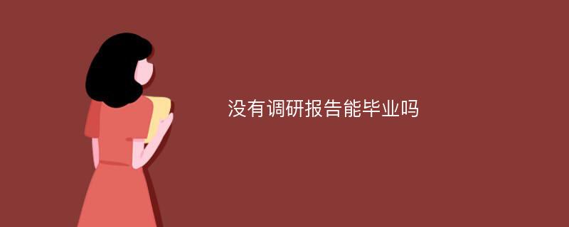 没有调研报告能毕业吗