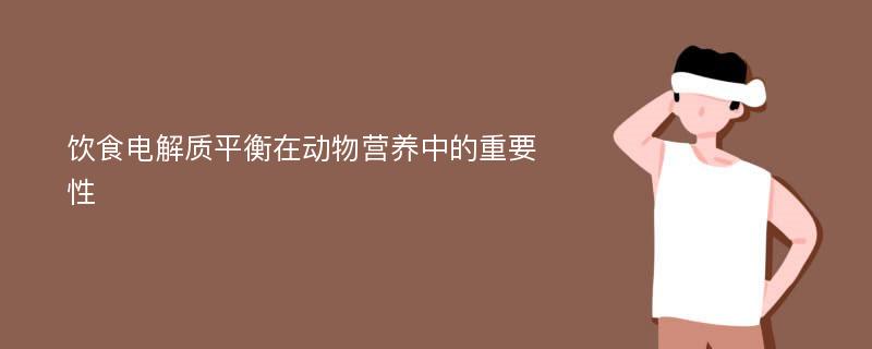 饮食电解质平衡在动物营养中的重要性