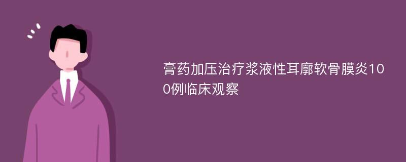 膏药加压治疗浆液性耳廓软骨膜炎100例临床观察