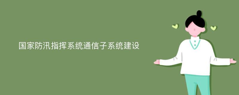 国家防汛指挥系统通信子系统建设