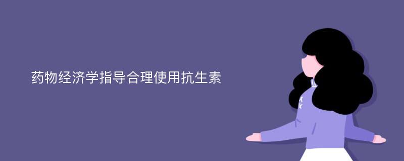 药物经济学指导合理使用抗生素