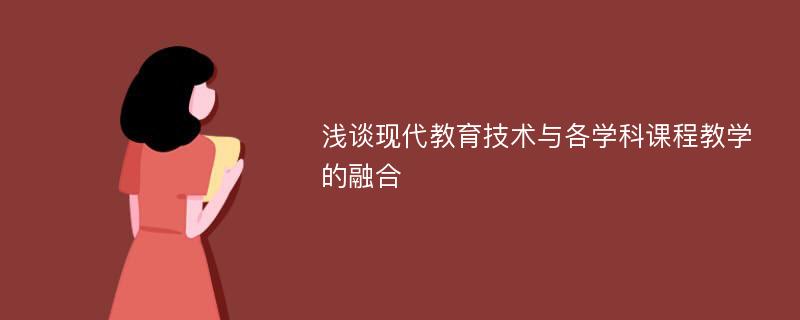 浅谈现代教育技术与各学科课程教学的融合