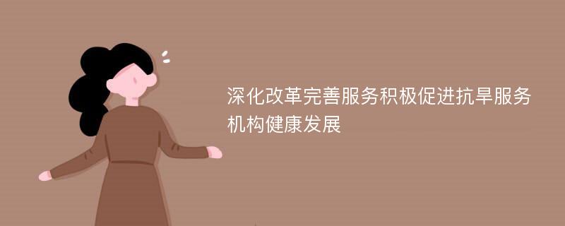 深化改革完善服务积极促进抗旱服务机构健康发展