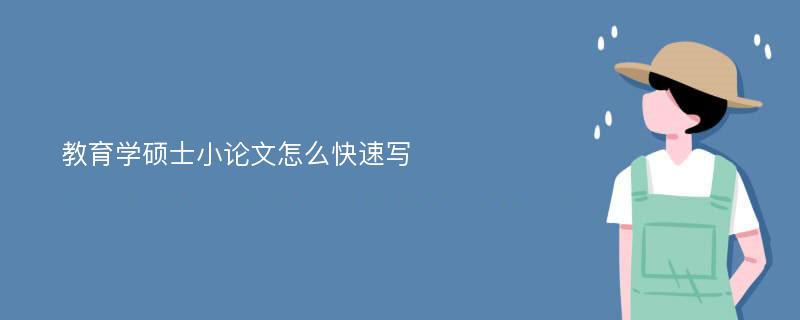 教育学硕士小论文怎么快速写