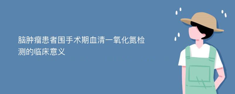 脑肿瘤患者围手术期血清一氧化氮检测的临床意义