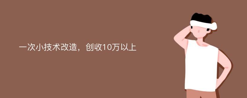 一次小技术改造，创收10万以上