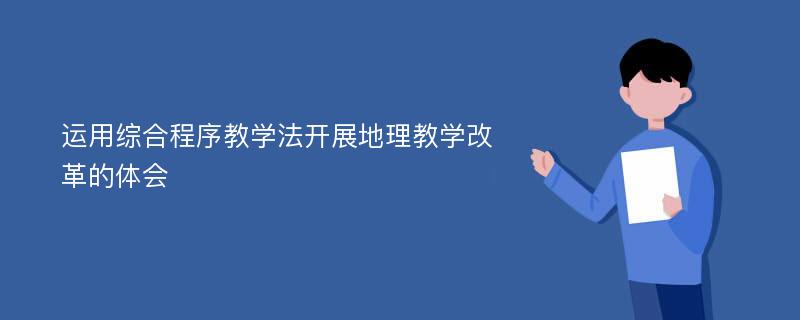 运用综合程序教学法开展地理教学改革的体会