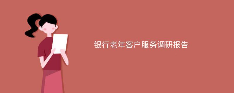 银行老年客户服务调研报告