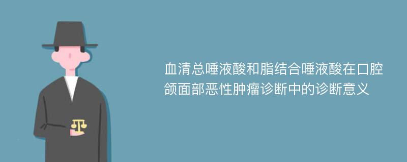 血清总唾液酸和脂结合唾液酸在口腔颌面部恶性肿瘤诊断中的诊断意义