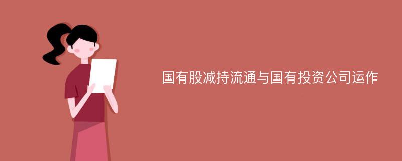 国有股减持流通与国有投资公司运作