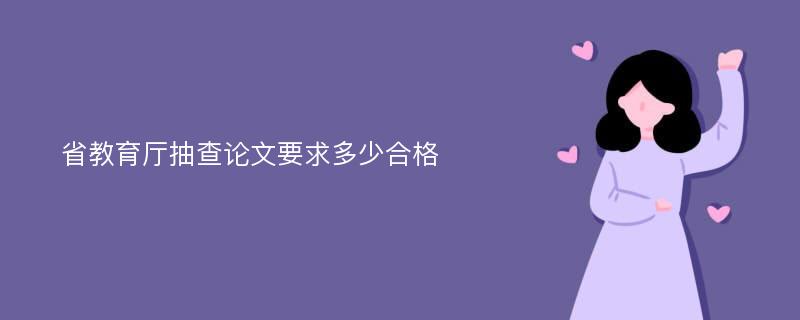 省教育厅抽查论文要求多少合格