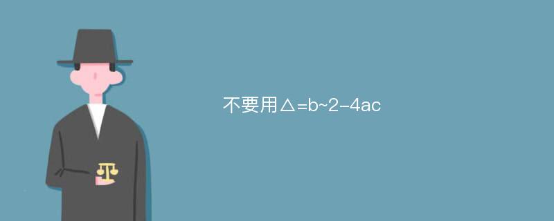 不要用△=b~2-4ac