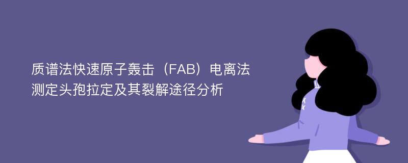 质谱法快速原子轰击（FAB）电离法测定头孢拉定及其裂解途径分析