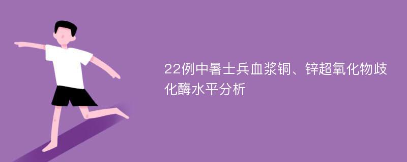 22例中暑士兵血浆铜、锌超氧化物歧化酶水平分析