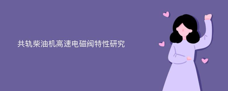 共轨柴油机高速电磁阀特性研究