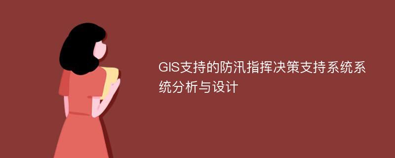 GIS支持的防汛指挥决策支持系统系统分析与设计