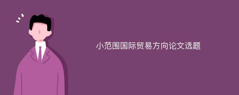 小范围国际贸易方向论文选题