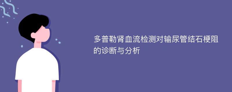 多普勒肾血流检测对输尿管结石梗阻的诊断与分析