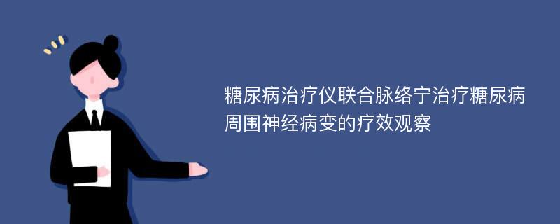 糖尿病治疗仪联合脉络宁治疗糖尿病周围神经病变的疗效观察