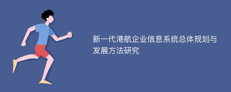 新一代港航企业信息系统总体规划与发展方法研究